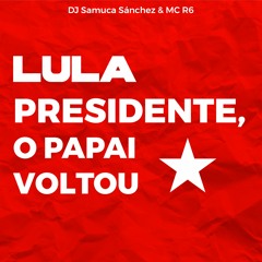 DJ Samuca Sánchez ft MC R6 - Lula Presidente, o papai voltou!