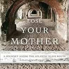 [Get] EBOOK EPUB KINDLE PDF Lose Your Mother: A Journey Along the Atlantic Slave Route by Saidiya Ha