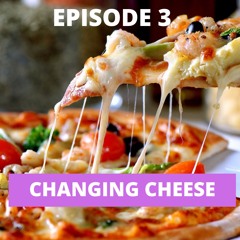 EP. 3 - CHANGING CHEESE