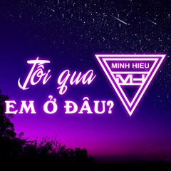 MIXTAPE | VIỆT MIX - TỐI QUA EM Ở ĐÂU - MINH HIẾU MIX