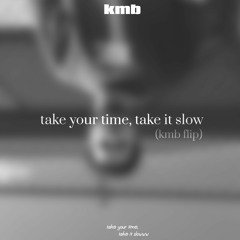 take your time, take it slow (kmb flip)