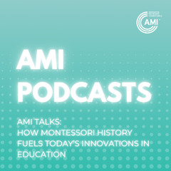AMI Talks – How Montessori History Fuels Today’s Innovations in Education