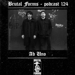 Podcast 124 - Ab Uno x Brutal Forms