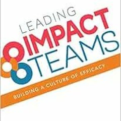 [Free] PDF 💜 Leading Impact Teams: Building a Culture of Efficacy by Paul J. Bloombe