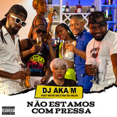 Não Estamos Com Pressa...Dj Aka-m Feat Noite e Dia.mp3