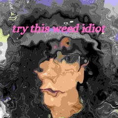 try this weed idiot