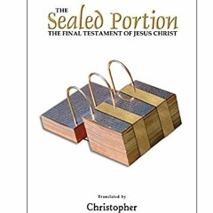 [ACCESS] PDF EBOOK EPUB KINDLE The Sealed Portion - The Final Testament of Jesus Chri
