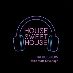House Sweet House Radio with Matt Kavanagh & guests