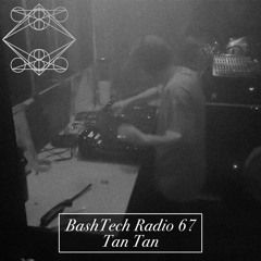 BashTech Radio 67 Tan Tan Guest Mix