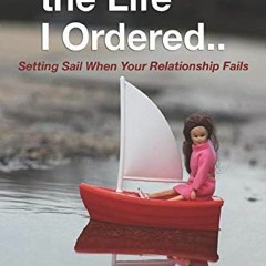 View [PDF EBOOK EPUB KINDLE] This Isn't The Life I Ordered...: Setting Sail When Your Relationship F