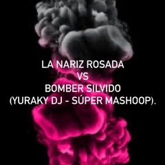 La Nariz Rosada Vs Bomber & Silvido - Yuraky Dj (Super Mashoop) Personal.