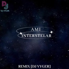 Ami - Interstelar [REMIX] by [DJ VYGER]