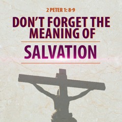 Don’t Forget The True Meaning Of Salvation : 2 Peter 1: 8-9