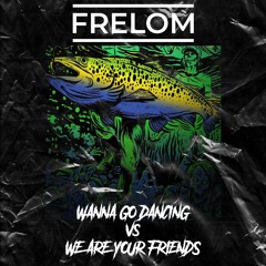 Wanna Go Dancin' vs We Are Your Friends( FRELOM MASH UP ) (FREE DOWNLOAD)