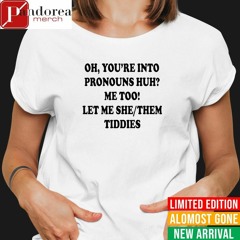 You’re into pronouns huh let me she them tiddies shirt