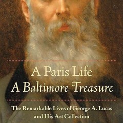 kindle👌 A Paris Life, A Baltimore Treasure: The Remarkable Lives of George A. Lucas and His Art