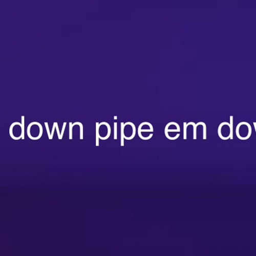 Sit down pipe em down