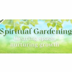 Spiritual Gardening Clearing Space - Nurturing Growth - Georgina Valentine - Thursday 2nd March 2023