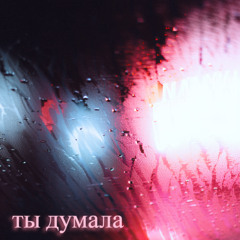 ты думала
