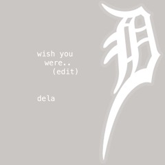 wish you were.. ((dela edit))