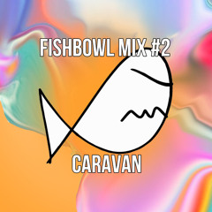 Fishbowl Mix #2 : Caravan