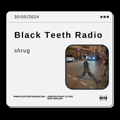 Black Teeth Radio: Moving Closer With shrug (30 - 05 - 2024)