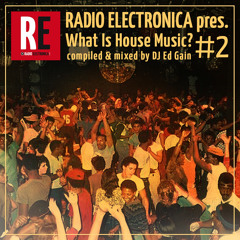 Radio Electronica pres. What is House Music? Pt. 2 mixed by DJ Ed Gain
