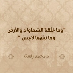 وَما خَلَقنَا السَّماواتِ وَالأَرضَ وَما بَينَهُما لاعِبينَ | د. محمد رفعت
