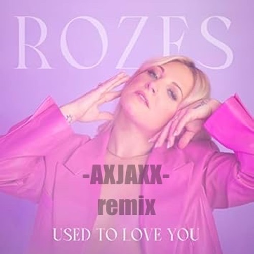 “Used To Love You”-Rozes (AXJAXX remix)