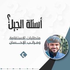 أسئلة الجيل 5 | متطلبات الاستقامة ومراتب الإحسان | أحمد السيد