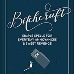 [READ] EBOOK EPUB KINDLE PDF Bitchcraft: Simple Spells for Everyday Annoyances & Swee