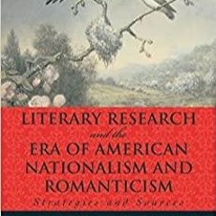 Download~ Literary Research and the Era of American Nationalism and Romanticism: Strategies and Sour