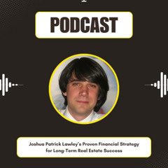 Joshua Patrick Lawley’s Proven Financial Strategy for Long-Term Real Estate Success