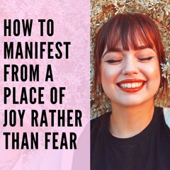 36 // How to Manifest From a Place of Joy Rather than Fear