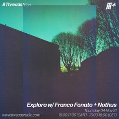Explora.08 w/ Franco Fonato + Nothus - Nov '21 @Threads Radio