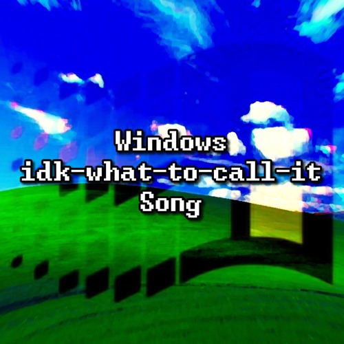 Windows idk-what-to-call-it Song