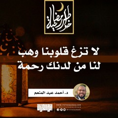 لا تزغ قلوبنا وهب لنا من لدنك رحمة  | د.أحمد عبدالمنعم  | 3 رمضان 1442