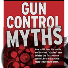[ACCESS] EBOOK 💙 Gun Control Myths: How politicians, the media, and botched "studies