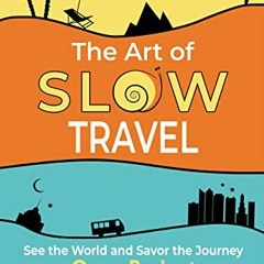 Access [PDF EBOOK EPUB KINDLE] The Art of Slow Travel: See the World and Savor the Journey On a Budg