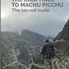[Get] PDF 💙 THE INCA TRAIL TO MACHU PICCHU: The sacred route by Mr Hilbert SUMIRE [P