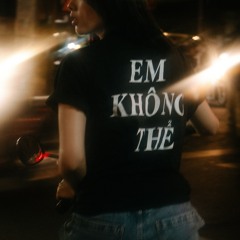 Em Không Thể (feat. Thịnh Suy)