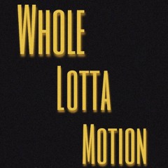 Whole Lotta Motion