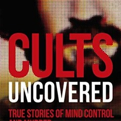 [Get] [PDF EBOOK EPUB KINDLE] Cults Uncovered: True Stories of Mind Control and Murder by  Emily G.