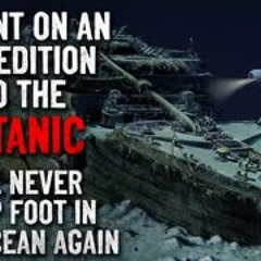 "I Went On An Expedition To The Titanic. I'll Never Set Foot In The Ocean Again" Creepypasta