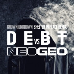 Known:Unknown (D E B T vs NEO-GEO shelter in place mix)