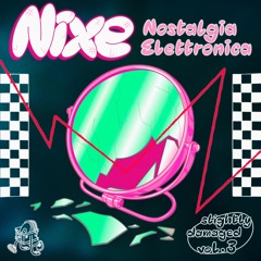 slightly damaged vol.3 — Nixe "NOSTALGIA ELETTRONICA"