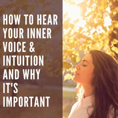 How to Hear Your Inner Voice & Intuition and Why It's Important