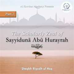 The Scholarly Zeal of Sayyidunā Abū Hurayrah Part 2