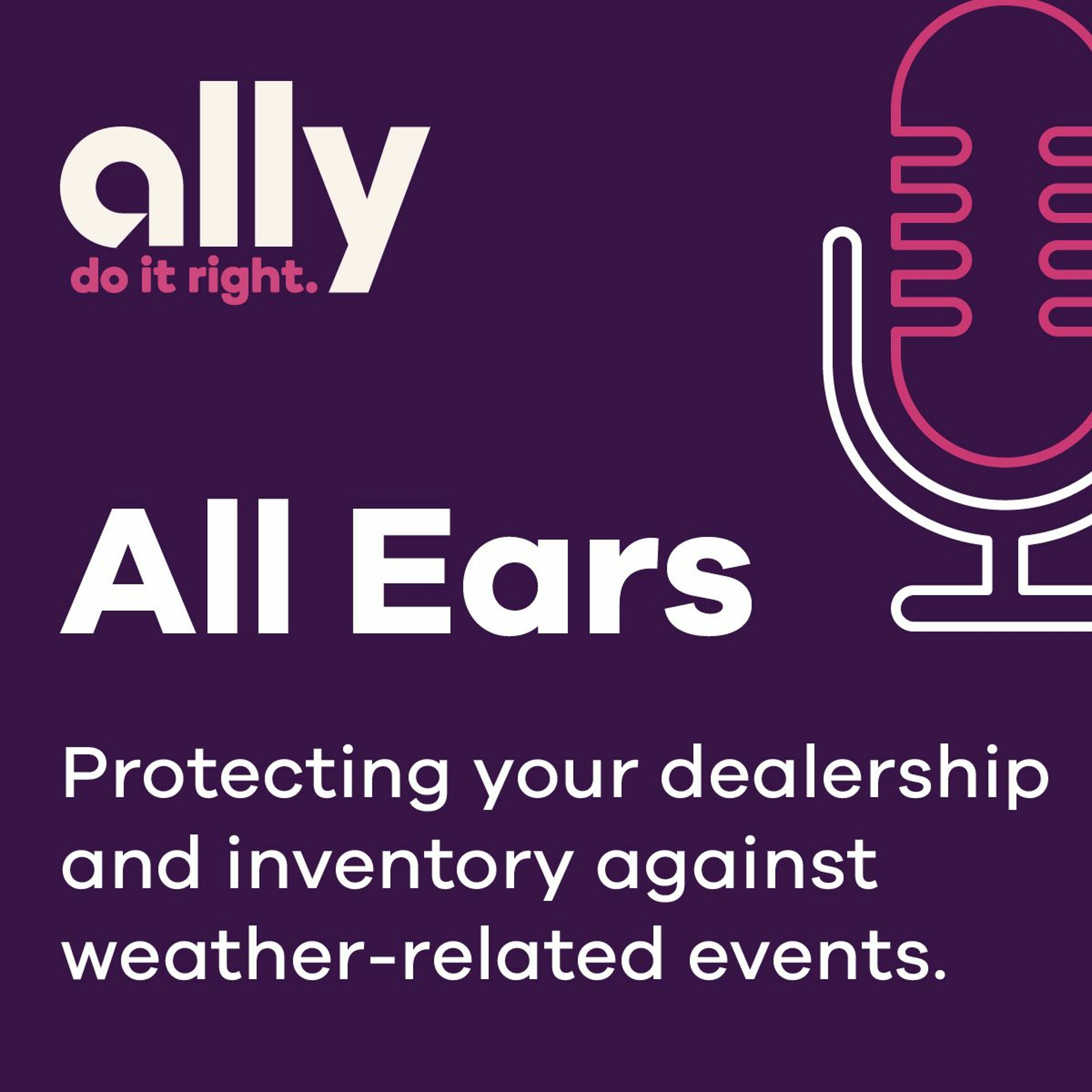 Ally All Ears Podcast: Protecting your dealership and inventory against weather related events.