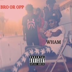 WHAM -(Bro 0r Opp?)